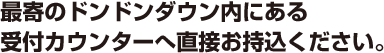 最寄のドンドンダウン内にある受付カウンターへ直接お持込ください。