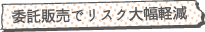 委託販売でリスク大幅軽減