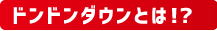 ドンドンダウンとは!?